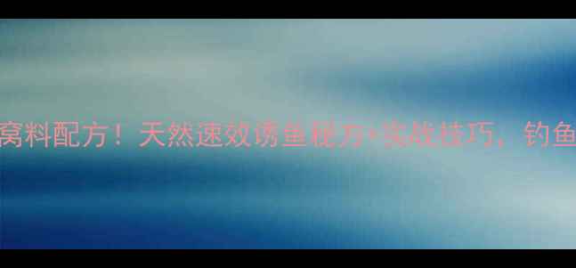 图片 最新鲫鱼窝料配方！天然速效诱鱼秘方+实战技巧，钓鱼人必看！