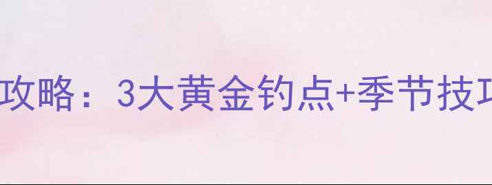 图片 杭州丁桥野钓秘境全攻略：3大黄金钓点+季节技巧+新手必看装备清单