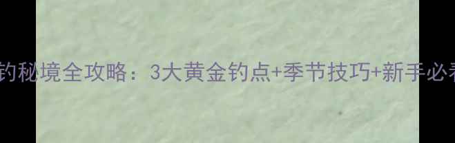 图片 杭州丁桥野钓秘境全攻略：3大黄金钓点+季节技巧+新手必看装备清单2