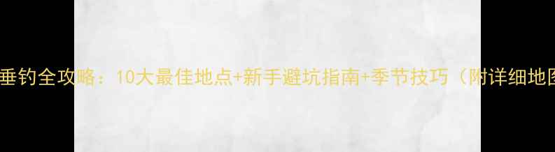 图片 杭州垂钓全攻略：10大最佳地点+新手避坑指南+季节技巧（附详细地图）2