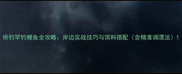 图片 桥钓竿钓鲤鱼全攻略：岸边实战技巧与饵料搭配（含精准调漂法）1