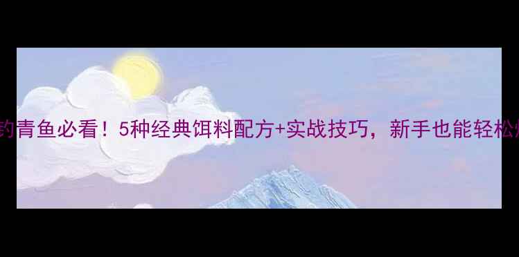 图片 水库钓青鱼必看！5种经典饵料配方+实战技巧，新手也能轻松爆护2