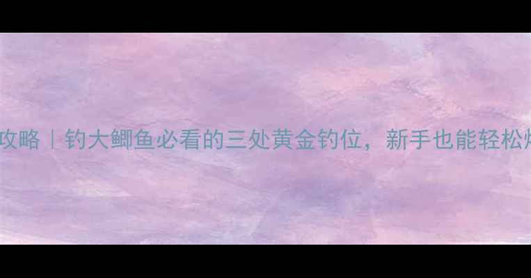 图片 水库钓鱼攻略｜钓大鲫鱼必看的三处黄金钓位，新手也能轻松爆护！🎣1