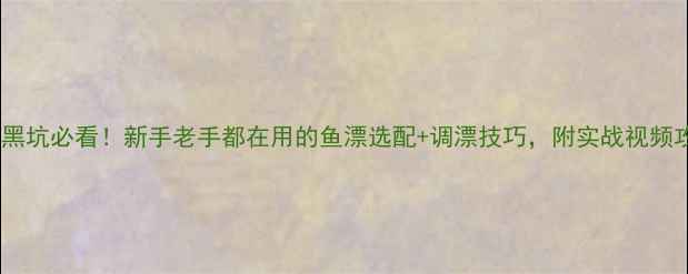 图片 水库黑坑必看！新手老手都在用的鱼漂选配+调漂技巧，附实战视频攻略2