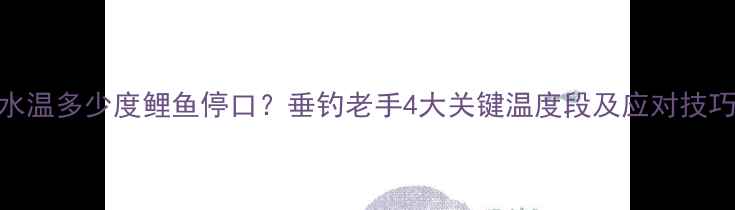 图片 水温多少度鲤鱼停口？垂钓老手4大关键温度段及应对技巧