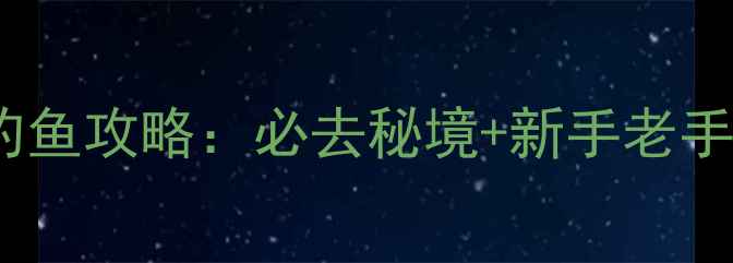 图片 汉川汉北河钓鱼攻略：必去秘境+新手老手通用技巧全1