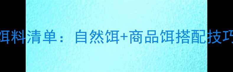 图片 江河钓鱼必胜饵料清单：自然饵+商品饵搭配技巧与实战经验全