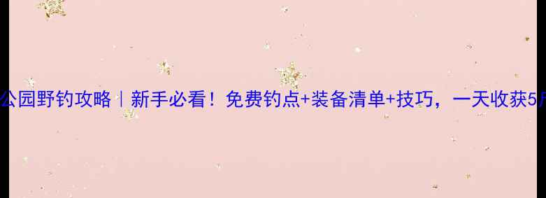 图片 江湾湿地公园野钓攻略｜新手必看！免费钓点+装备清单+技巧，一天收获5斤大鱼！1