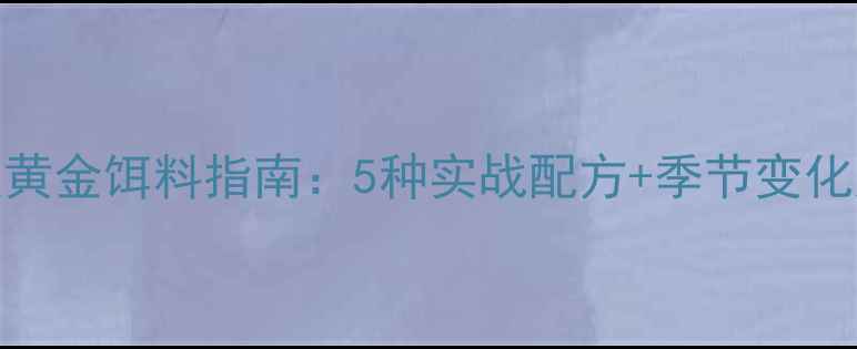 图片 江边钓鱼黄金饵料指南：5种实战配方+季节变化应对技巧