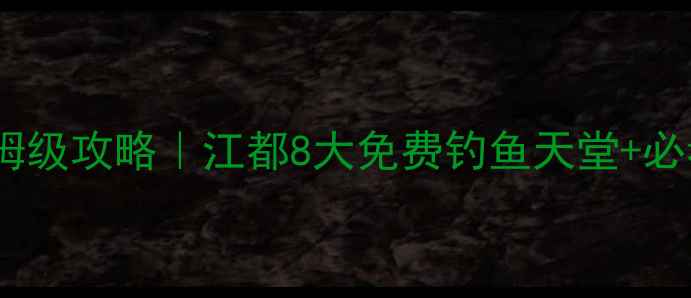 图片 江都野钓保姆级攻略｜江都8大免费钓鱼天堂+必看避坑指南2