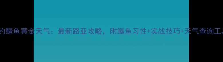 图片 河钓鳜鱼黄金天气：最新路亚攻略，附鳜鱼习性+实战技巧+天气查询工具1