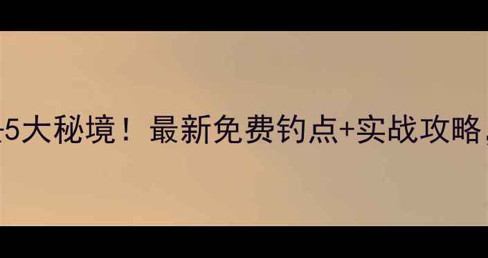 图片 河间野钓必去5大秘境！最新免费钓点+实战攻略，附实时鱼情