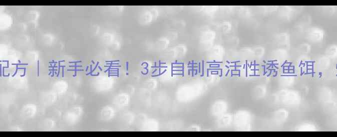 图片 油菜饼配饵料野钓配方｜新手必看！3步自制高活性诱鱼饵，爆护秘籍大公开！2