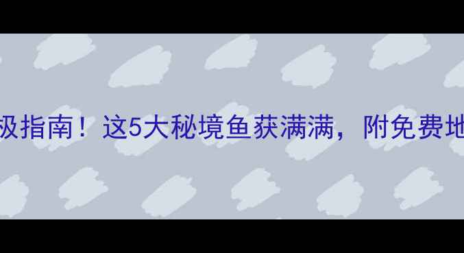 图片 泸西县野钓终极指南！这5大秘境鱼获满满，附免费地图+避坑攻略2