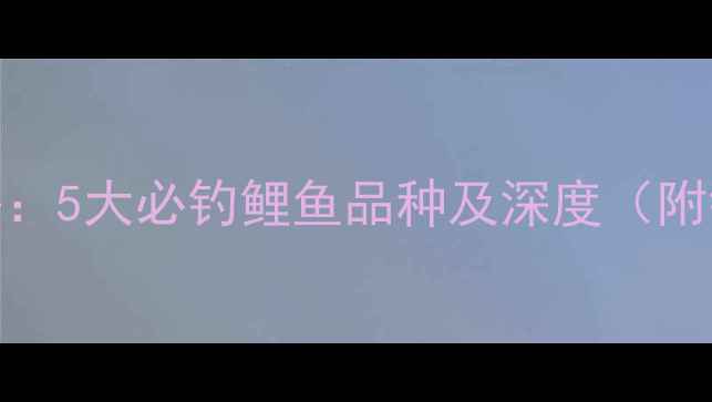 图片 流溪河垂钓攻略：5大必钓鲤鱼品种及深度（附钓组搭配技巧）