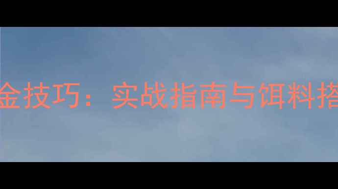 图片 浅水河道钓大鲫鱼5大黄金技巧：实战指南与饵料搭配秘籍（附详细步骤）2