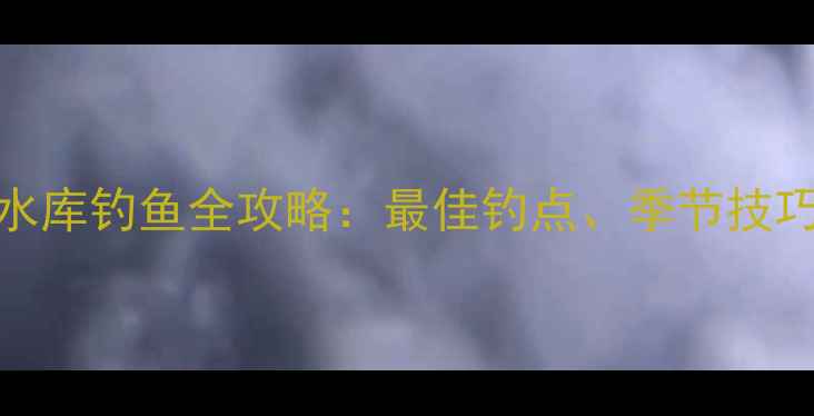 图片 济南浆水泉水库钓鱼全攻略：最佳钓点、季节技巧与装备推荐