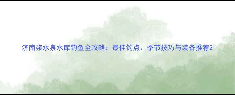 图片 济南浆水泉水库钓鱼全攻略：最佳钓点、季节技巧与装备推荐2