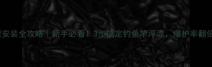 图片 浮漂安装全攻略｜新手必看！3步搞定钓鱼竿浮漂，爆护率翻倍！2