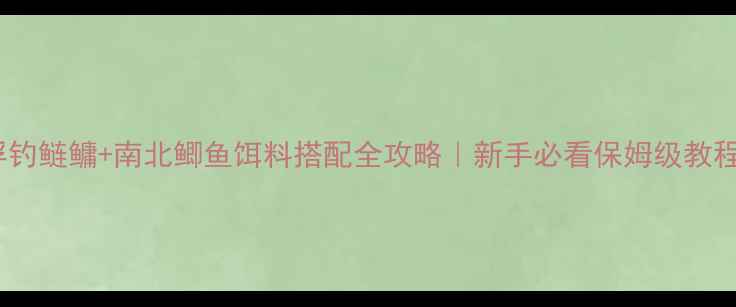 图片 浮钓鲢鳙+南北鲫鱼饵料搭配全攻略｜新手必看保姆级教程2