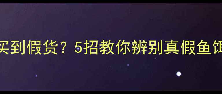 图片 淘宝钓鱼饵料买到假货？5招教你辨别真假鱼饵，避免损失！
