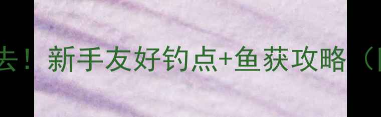 图片 深圳翻身野钓必去！新手友好钓点+鱼获攻略（附详细路线图）1