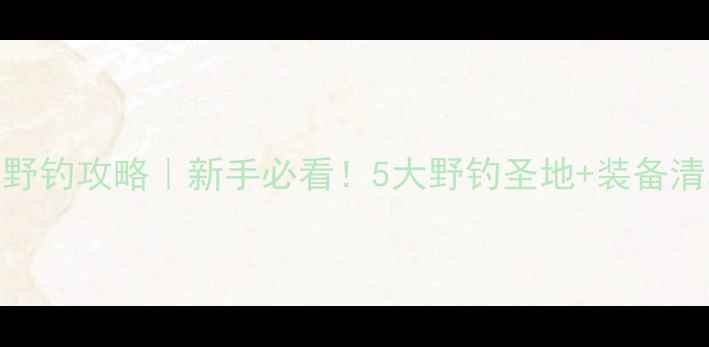 图片 深圳龙岗免费野钓攻略｜新手必看！5大野钓圣地+装备清单+交通指南2
