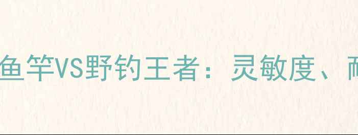 图片 深度测评客友碳纤维鱼竿VS野钓王者：灵敏度、耐用性、实战表现全2