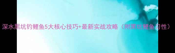 图片 深水黑坑钓鲤鱼5大核心技巧+最新实战攻略（附黑坑鲤鱼习性）