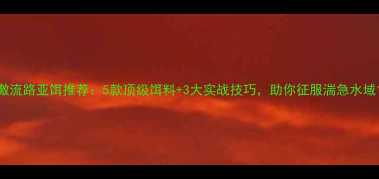 图片 激流路亚饵推荐：5款顶级饵料+3大实战技巧，助你征服湍急水域1