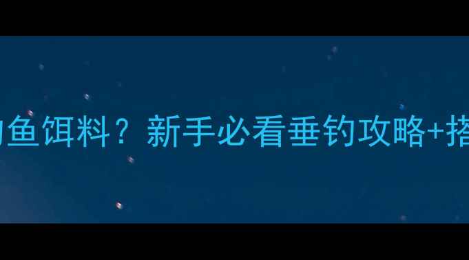 图片 灰色饵料是什么钓鱼饵料？新手必看垂钓攻略+搭配技巧大公开🎣1