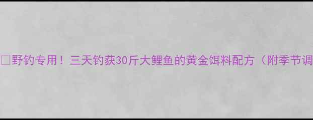 图片 爆护秘籍🎣野钓专用！三天钓获30斤大鲤鱼的黄金饵料配方（附季节调整技巧）