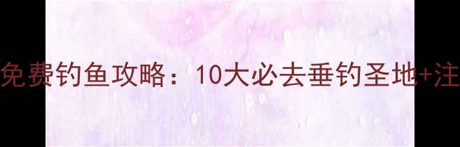 图片 牡丹江免费钓鱼攻略：10大必去垂钓圣地+注意事项
