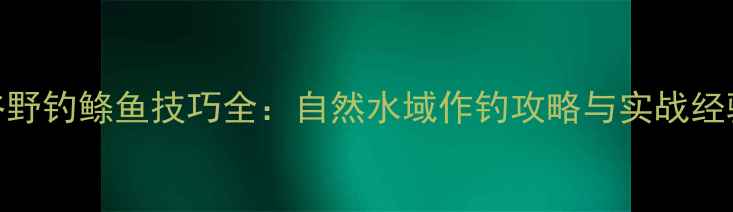 图片 男人谷野钓鲦鱼技巧全：自然水域作钓攻略与实战经验分享