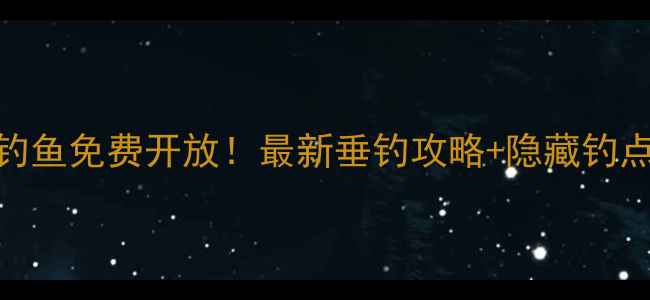 图片 白墙水库钓鱼免费开放！最新垂钓攻略+隐藏钓点大公开🎣