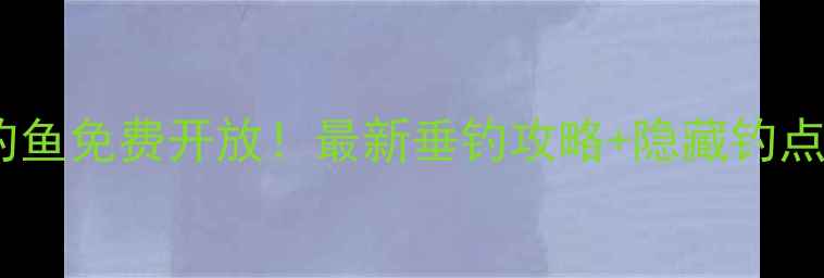 图片 白墙水库钓鱼免费开放！最新垂钓攻略+隐藏钓点大公开🎣1