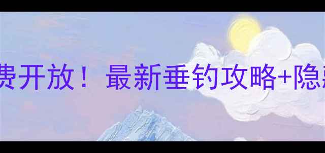 图片 白墙水库钓鱼免费开放！最新垂钓攻略+隐藏钓点大公开🎣2