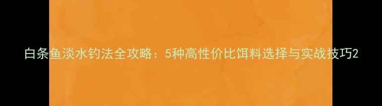 图片 白条鱼淡水钓法全攻略：5种高性价比饵料选择与实战技巧2
