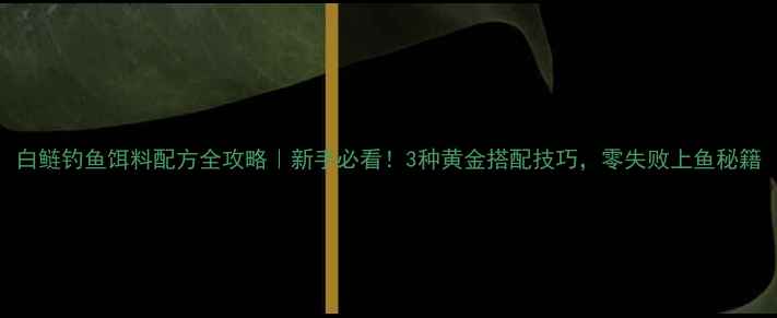 图片 白鲢钓鱼饵料配方全攻略｜新手必看！3种黄金搭配技巧，零失败上鱼秘籍