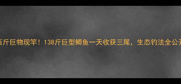图片 百斤巨物现竿！138斤巨型鲫鱼一天收获三尾，生态钓法全公开