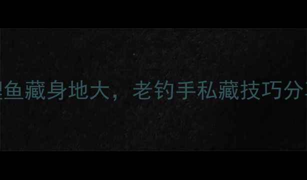 图片 秋天钓鱼必看！鲤鱼藏身地大，老钓手私藏技巧分享（附实战攻略）