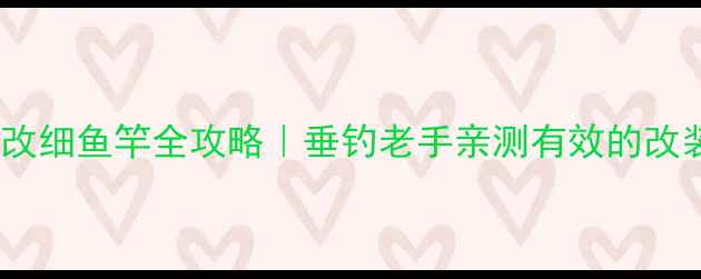 图片 粗鱼竿改细鱼竿全攻略｜垂钓老手亲测有效的改装教程2