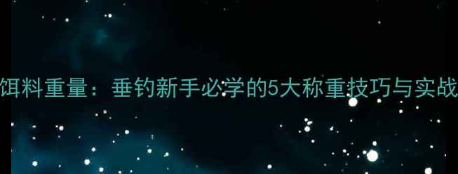 图片 精准控制饵料重量：垂钓新手必学的5大称重技巧与实战应用指南