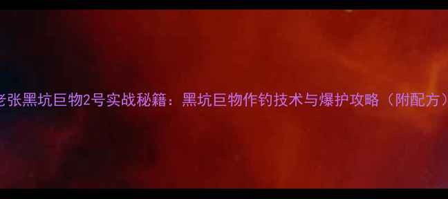图片 老张黑坑巨物2号实战秘籍：黑坑巨物作钓技术与爆护攻略（附配方）