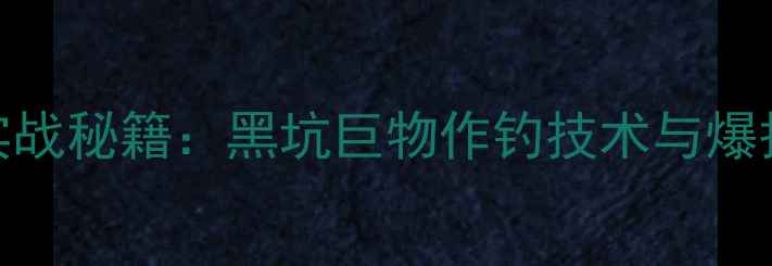 图片 老张黑坑巨物2号实战秘籍：黑坑巨物作钓技术与爆护攻略（附配方）1