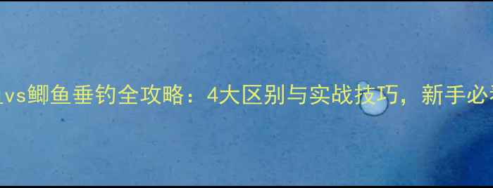 图片 草鱼vs鲫鱼垂钓全攻略：4大区别与实战技巧，新手必看！