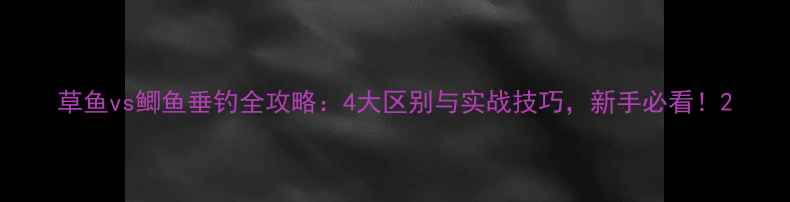 图片 草鱼vs鲫鱼垂钓全攻略：4大区别与实战技巧，新手必看！2
