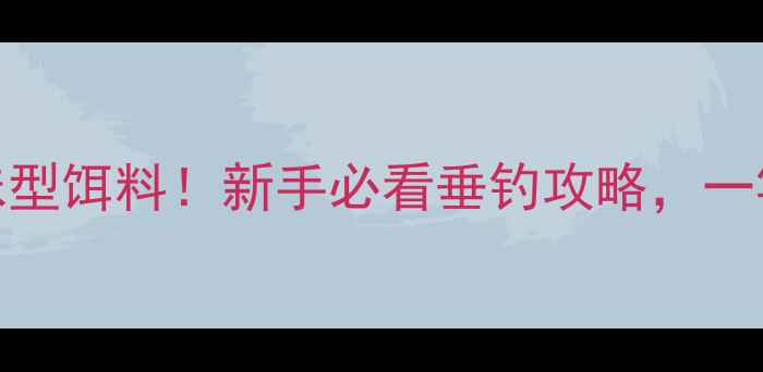 图片 草鱼最爱的5种味型饵料！新手必看垂钓攻略，一竿下去连竿不断2