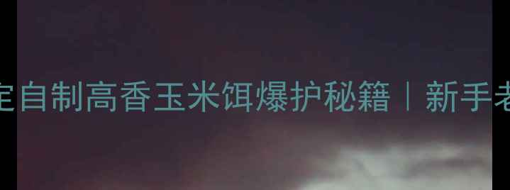 图片 草鱼饵料配方5步搞定自制高香玉米饵爆护秘籍｜新手老手都夸的垂钓技巧2