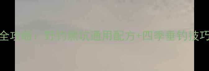 图片 荒食无双钓鲫鱼全攻略：野钓黑坑通用配方+四季垂钓技巧（附实战案例）